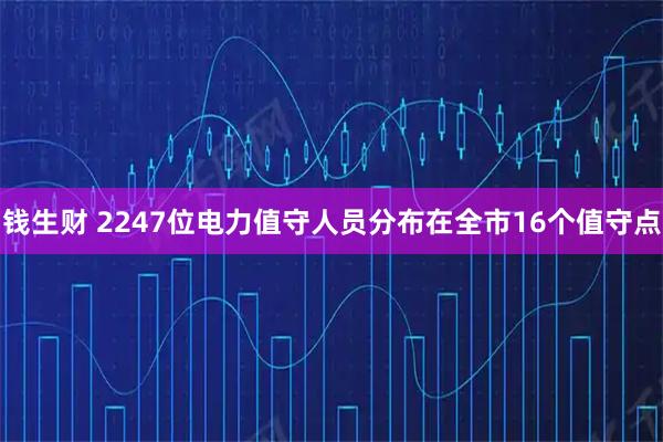 钱生财 2247位电力值守人员分布在全市16个值守点