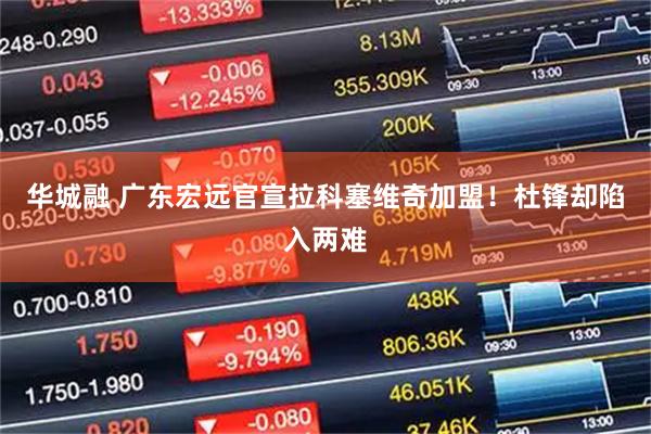华城融 广东宏远官宣拉科塞维奇加盟！杜锋却陷入两难